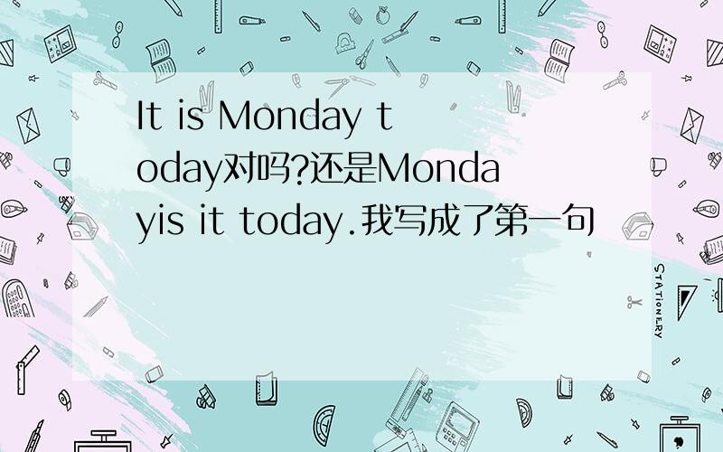 It is Monday today对吗?还是Mondayis it today.我写成了第一句