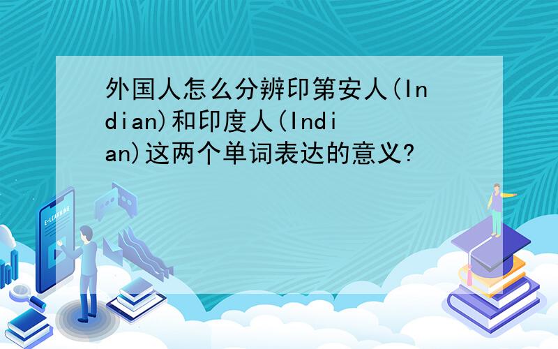 外国人怎么分辨印第安人(Indian)和印度人(Indian)这两个单词表达的意义?