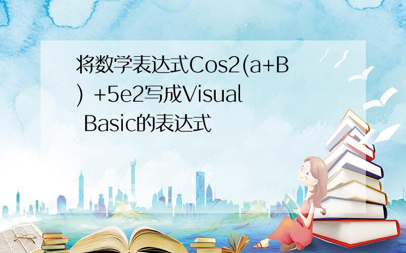 将数学表达式Cos2(a+B) +5e2写成Visual Basic的表达式