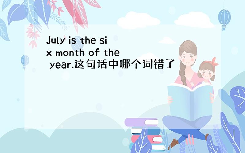 July is the six month of the year.这句话中哪个词错了