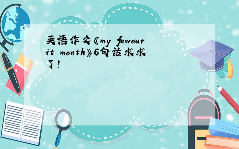 英语作文《my fawourit month》6句话求求了!