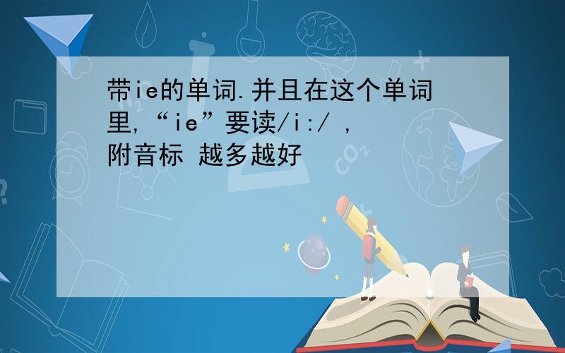 带ie的单词.并且在这个单词里,“ie”要读/i:/ ,附音标 越多越好