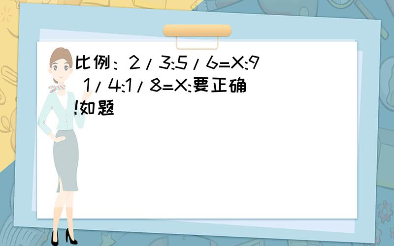 比例：2/3:5/6=X:9 1/4:1/8=X:要正确!如题