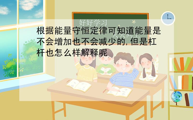 根据能量守恒定律可知道能量是不会增加也不会减少的,但是杠杆也怎么样解释呢