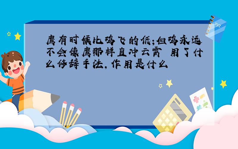 鹰有时候比鸡飞的低;但鸡永远不会像鹰那样直冲云霄 用了什么修辞手法,作用是什么