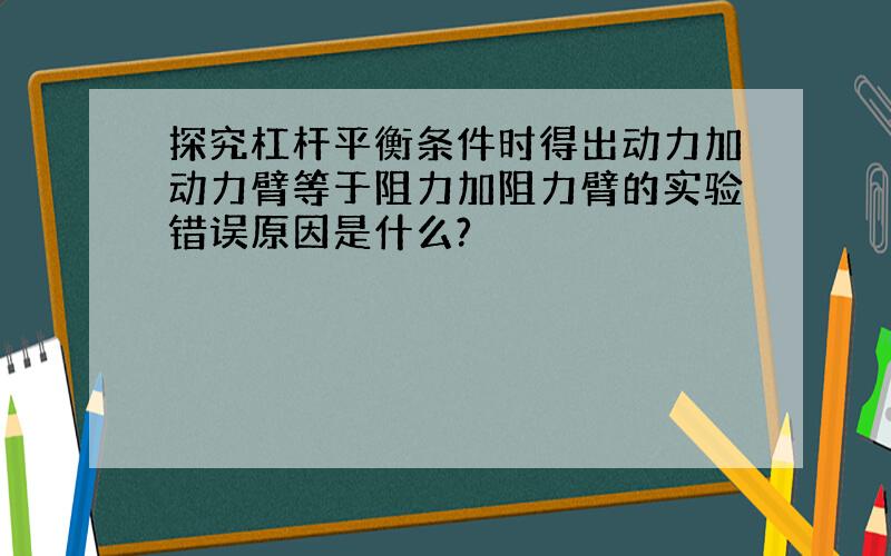 探究杠杆平衡条件时得出动力加动力臂等于阻力加阻力臂的实验错误原因是什么?