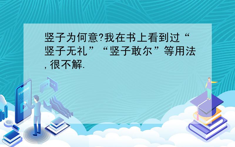 竖子为何意?我在书上看到过“竖子无礼”“竖子敢尔”等用法,很不解.