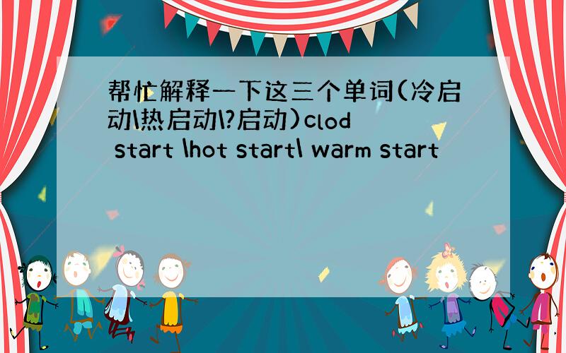 帮忙解释一下这三个单词(冷启动\热启动\?启动)clod start \hot start\ warm start