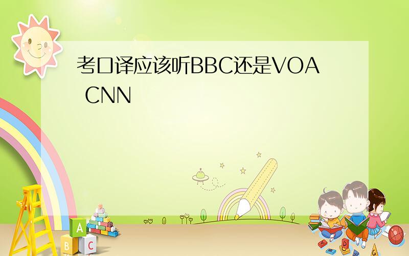 考口译应该听BBC还是VOA CNN