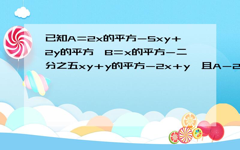 已知A＝2x的平方－5xy＋2y的平方,B＝x的平方－二分之五xy＋y的平方－2x＋y,且A－2B＝3a,