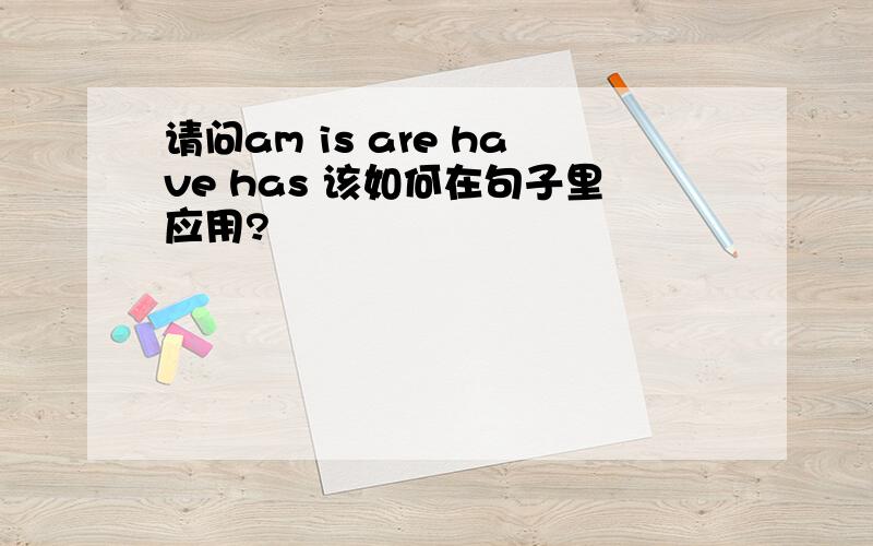 请问am is are have has 该如何在句子里应用?