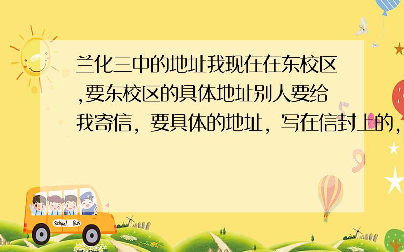 兰化三中的地址我现在在东校区,要东校区的具体地址别人要给我寄信，要具体的地址，写在信封上的，我要能收着的，