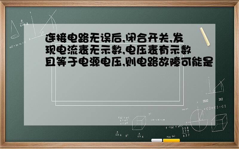 连接电路无误后,闭合开关,发现电流表无示数,电压表有示数且等于电源电压,则电路故障可能是