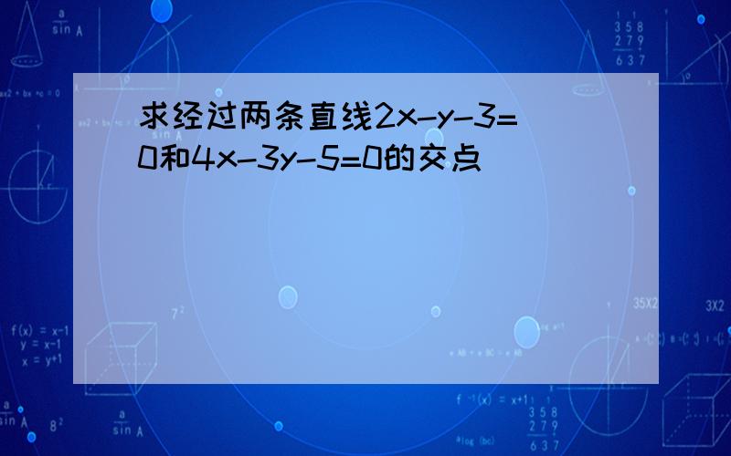 求经过两条直线2x-y-3=0和4x-3y-5=0的交点