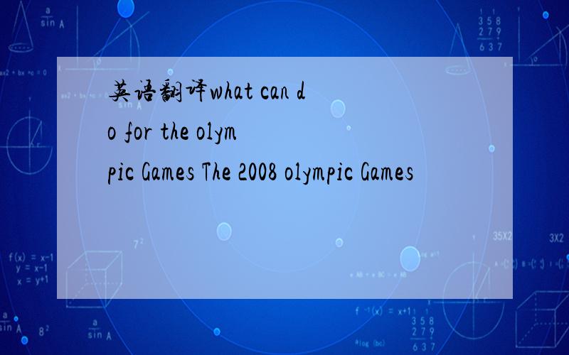 英语翻译what can do for the olympic Games The 2008 olympic Games