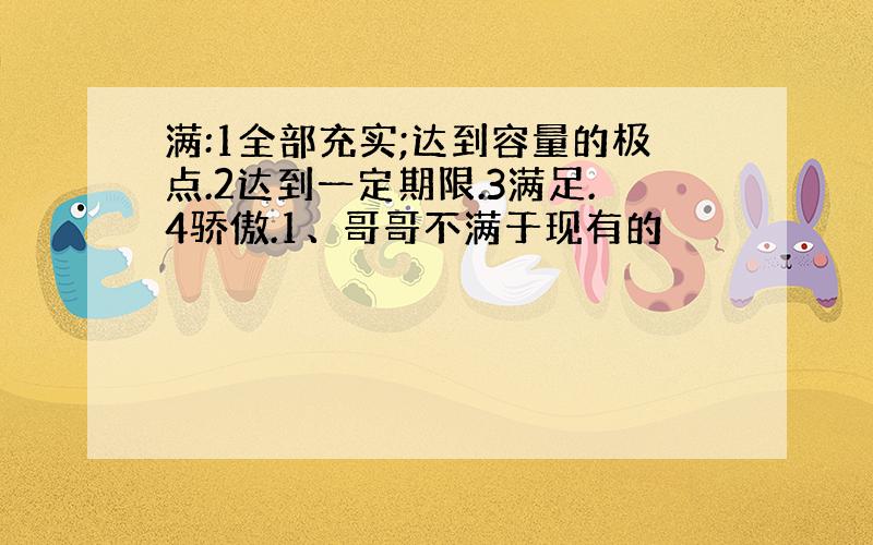 满:1全部充实;达到容量的极点.2达到一定期限.3满足.4骄傲.1、哥哥不满于现有的