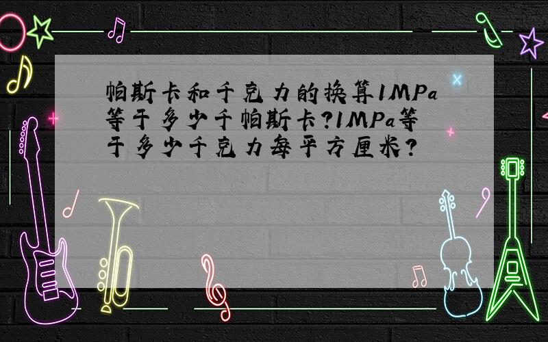 帕斯卡和千克力的换算1MPa等于多少千帕斯卡?1MPa等于多少千克力每平方厘米?