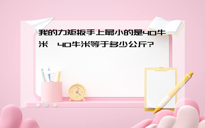 我的力矩扳手上最小的是40牛米,40牛米等于多少公斤?