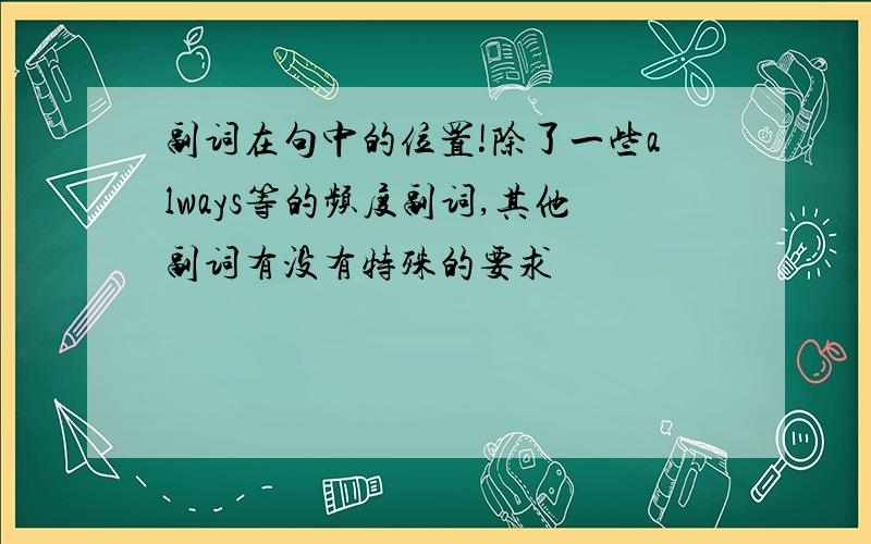 副词在句中的位置!除了一些always等的频度副词,其他副词有没有特殊的要求