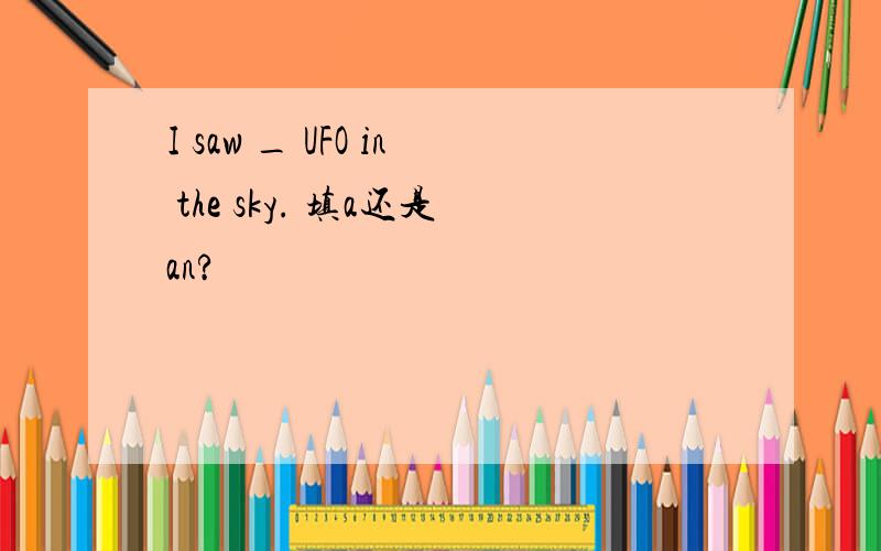 I saw _ UFO in the sky. 填a还是an?