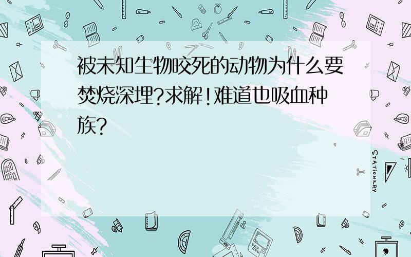 被未知生物咬死的动物为什么要焚烧深埋?求解!难道也吸血种族?