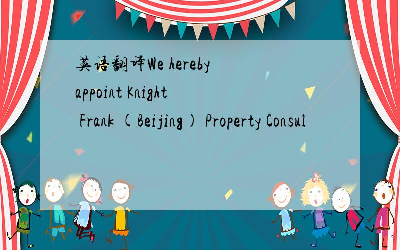 英语翻译We hereby appoint Knight Frank (Beijing) Property Consul