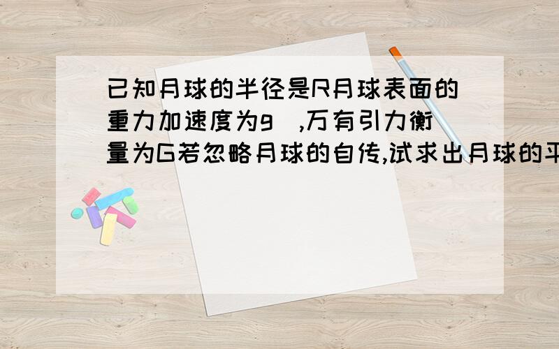 已知月球的半径是R月球表面的重力加速度为g`,万有引力衡量为G若忽略月球的自传,试求出月球的平均密度