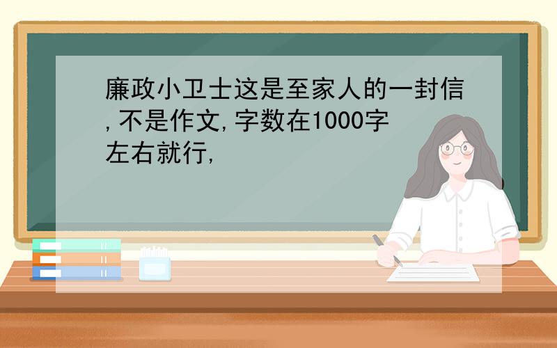 廉政小卫士这是至家人的一封信,不是作文,字数在1000字左右就行,