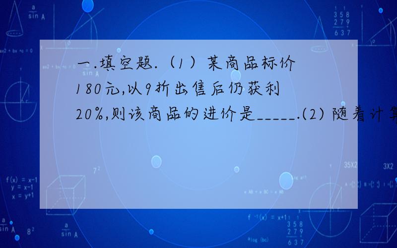 一.填空题.（1）某商品标价180元,以9折出售后仍获利20%,则该商品的进价是_____.(2) 随着计算机质素的迅猛