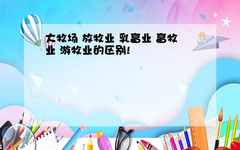 大牧场 放牧业 乳畜业 畜牧业 游牧业的区别!