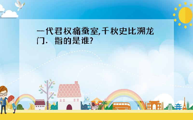 一代君权痛蚕室,千秋史比溯龙门．指的是谁?