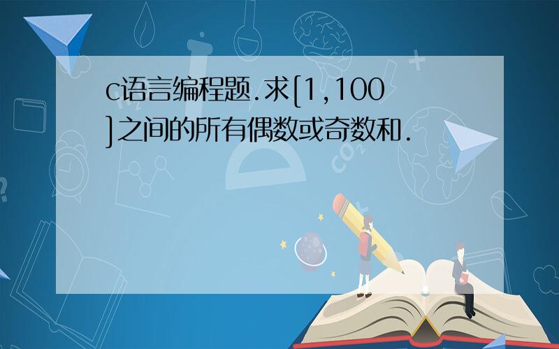 c语言编程题.求[1,100]之间的所有偶数或奇数和.