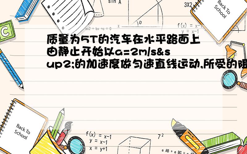 质量为5T的汽车在水平路面上由静止开始以a=2m/s²的加速度做匀速直线运动,所受的阻力为1.0*10&sup