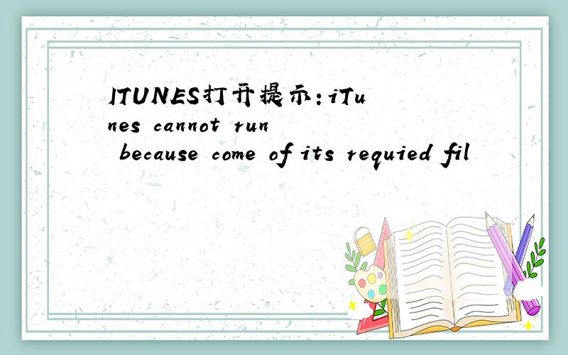 ITUNES打开提示：iTunes cannot run because come of its requied fil