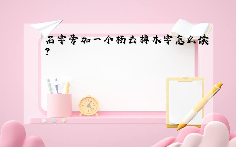 石字旁加一个杨去掉木字怎么读?