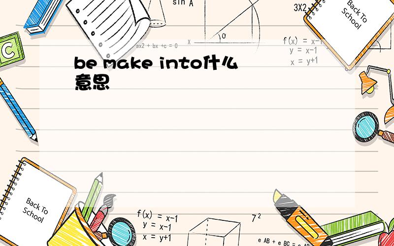 be make into什么意思