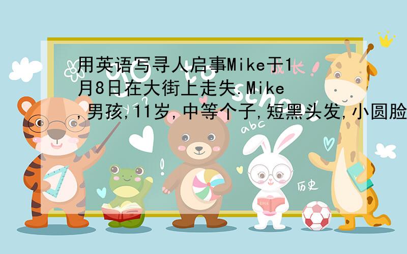 用英语写寻人启事Mike于1月8日在大街上走失.Mike,男孩,11岁,中等个子,短黑头发,小圆脸,眼睛不大,戴着眼镜,