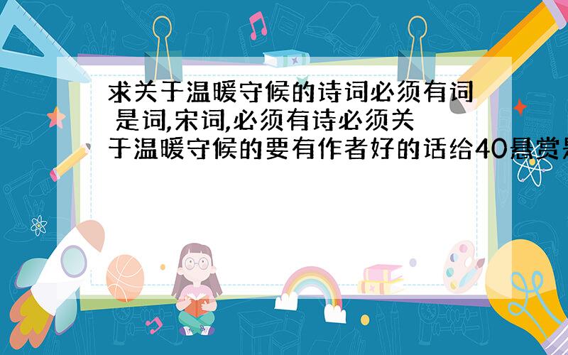 求关于温暖守候的诗词必须有词 是词,宋词,必须有诗必须关于温暖守候的要有作者好的话给40悬赏是古代的不是现代诗歌