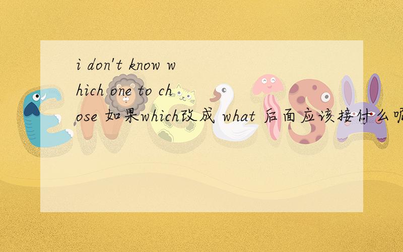 i don't know which one to chose 如果which改成 what 后面应该接什么呢 或者是h