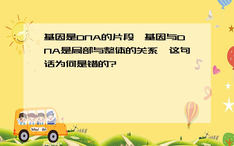 基因是DNA的片段,基因与DNA是局部与整体的关系,这句话为何是错的?