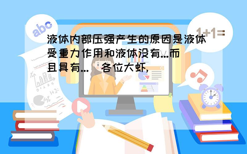 液体内部压强产生的原因是液体受重力作用和液体没有...而且具有...(各位大虾,)