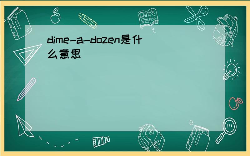 dime-a-dozen是什么意思