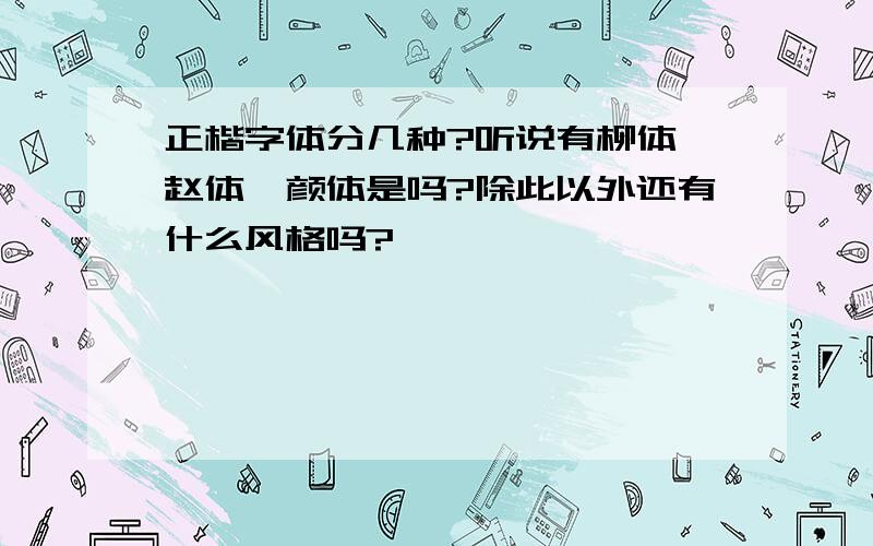 正楷字体分几种?听说有柳体、赵体、颜体是吗?除此以外还有什么风格吗?