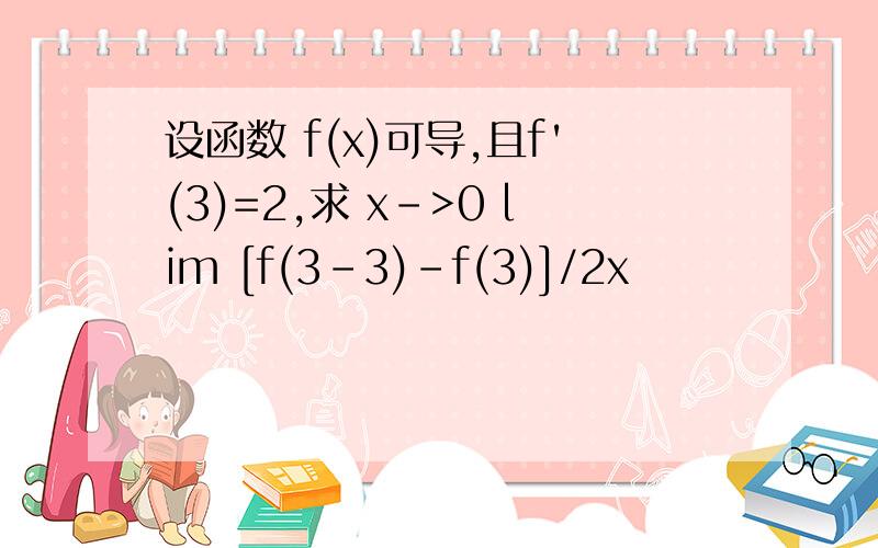 设函数 f(x)可导,且f'(3)=2,求 x->0 lim [f(3-3)-f(3)]/2x