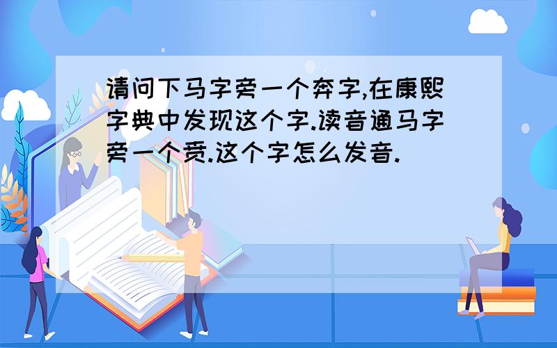 请问下马字旁一个奔字,在康熙字典中发现这个字.读音通马字旁一个贲.这个字怎么发音.