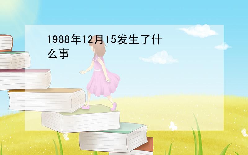 1988年12月15发生了什么事