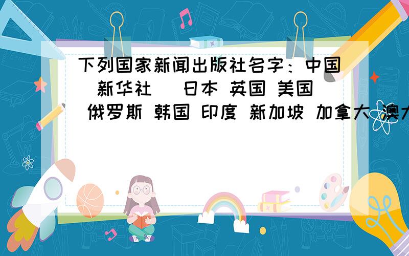 下列国家新闻出版社名字：中国（新华社） 日本 英国 美国 俄罗斯 韩国 印度 新加坡 加拿大 澳大利亚