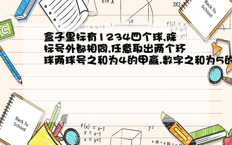 盒子里标有1234四个球,除标号外都相同,任意取出两个环球两球号之和为4的甲赢.数字之和为5的乙赢①游戏对对方公平吗?为