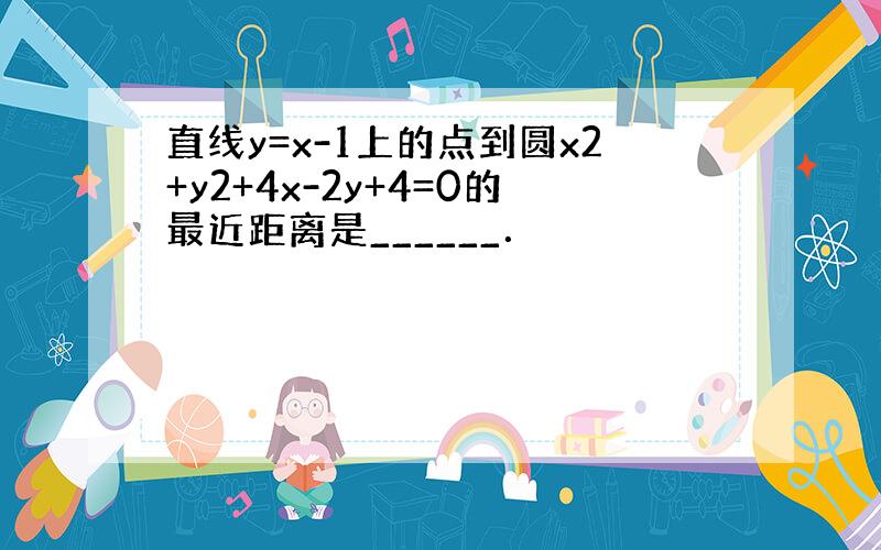 直线y=x-1上的点到圆x2+y2+4x-2y+4=0的最近距离是______．