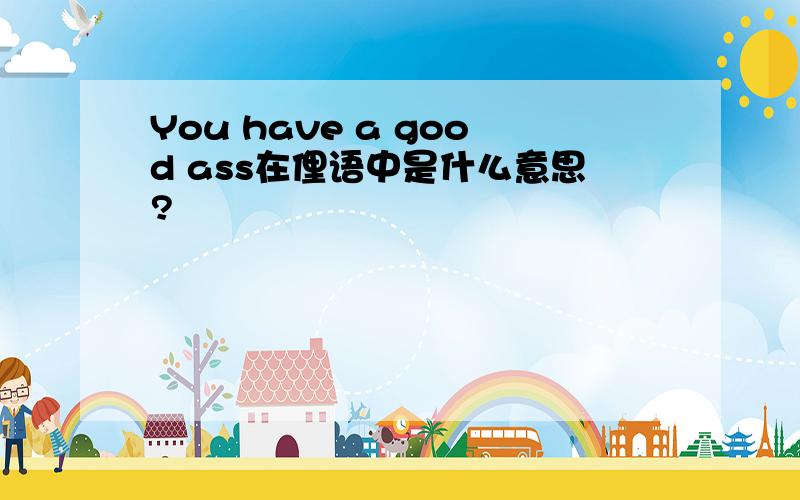 You have a good ass在俚语中是什么意思?